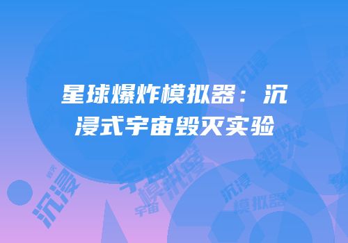 星球爆炸模拟器：沉浸式宇宙毁灭实验