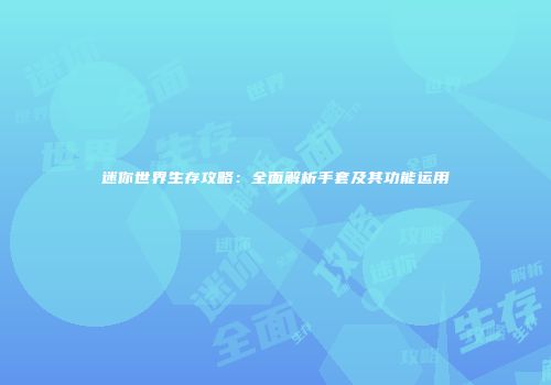 迷你世界生存攻略：全面解析手套及其功能运用