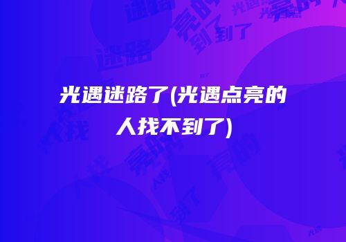 光遇迷路了(光遇点亮的人找不到了)