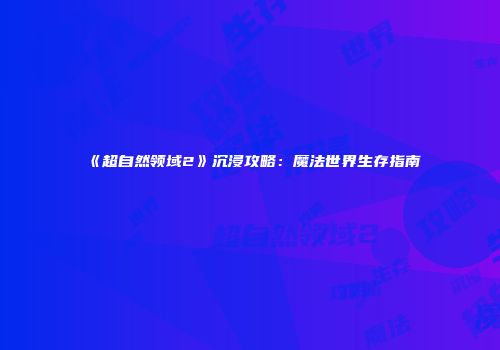 《超自然领域2》沉浸攻略：魔法世界生存指南