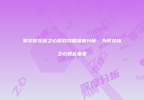 赛尔号龙族之心游戏攻略深度分析：为何龙族之心如此重要