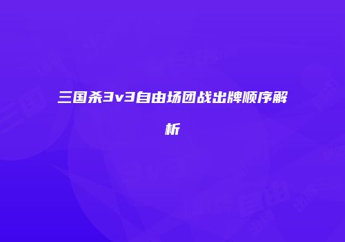 三国杀3v3自由场团战出牌顺序解析