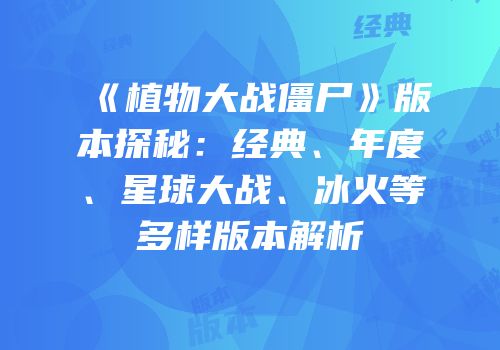 《植物大战僵尸》版本探秘：经典、年度、星球大战、冰火等多样版本解析
