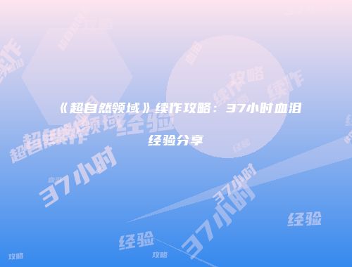 《超自然领域》续作攻略：37小时血泪经验分享