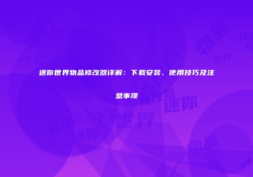 迷你世界物品修改器详解：下载安装、使用技巧及注意事项