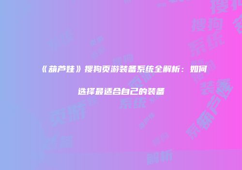 《葫芦娃》搜狗页游装备系统全解析：如何选择最适合自己的装备