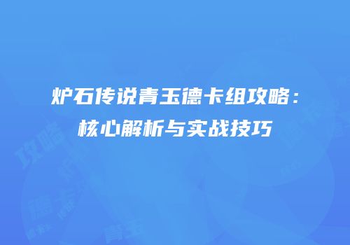 炉石传说青玉德卡组攻略：核心解析与实战技巧