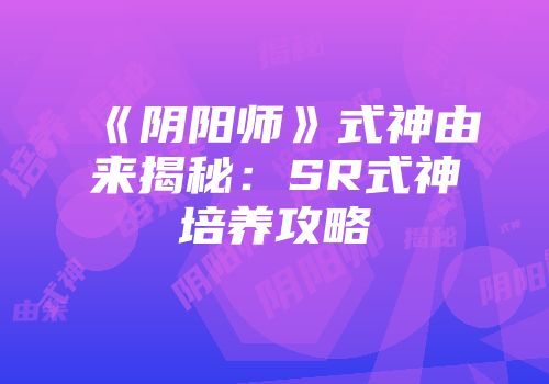 《阴阳师》式神由来揭秘：SR式神培养攻略