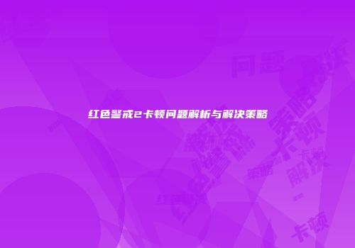 红色警戒2卡顿问题解析与解决策略