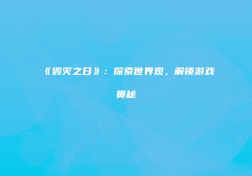 《毁灭之日》：探索世界观，解锁游戏奥秘
