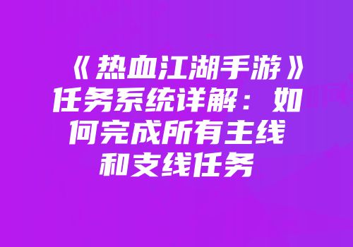 《热血江湖手游》任务系统详解：如何完成所有主线和支线任务
