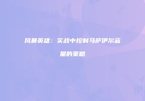 风暴英雄：实战中控制马萨伊尔蓝量的策略