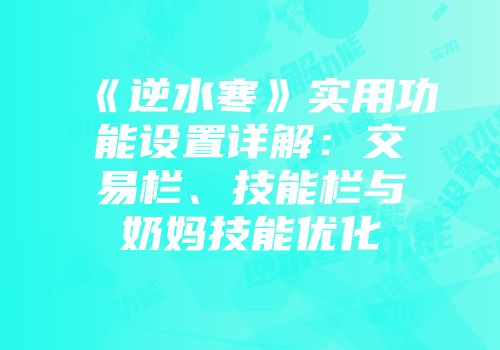《逆水寒》实用功能设置详解：交易栏、技能栏与奶妈技能优化