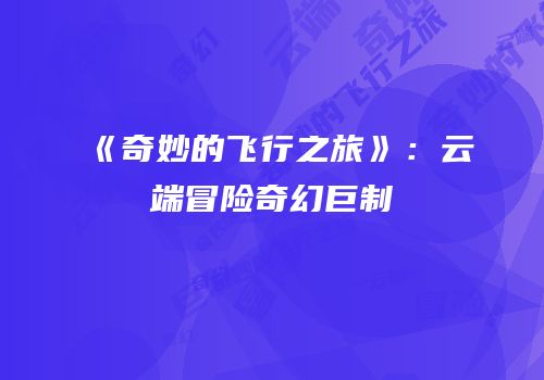 《奇妙的飞行之旅》：云端冒险奇幻巨制