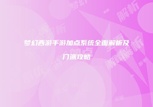 梦幻西游手游加点系统全面解析及门派攻略
