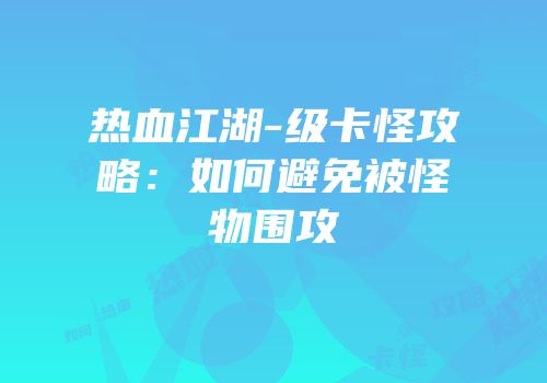 热血江湖-级卡怪攻略：如何避免被怪物围攻
