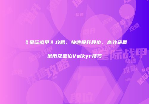 《星际战甲》攻略：快速提升段位、高效获取星币及定位Valkyr技巧