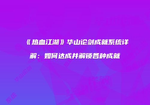 《热血江湖》华山论剑成就系统详解：如何达成并解锁各种成就