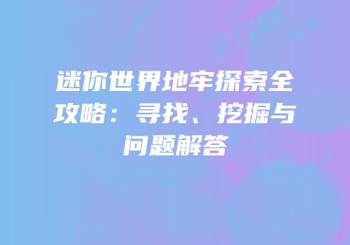 迷你世界地牢探索全攻略：寻找、挖掘与问题解答