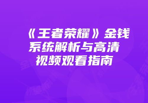 《王者荣耀》金钱系统解析与高清视频观看指南