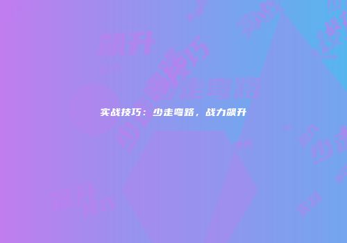 实战技巧：少走弯路，战力飙升