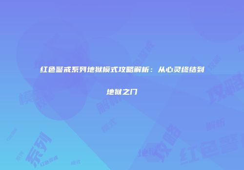 红色警戒系列地狱模式攻略解析：从心灵终结到地狱之门