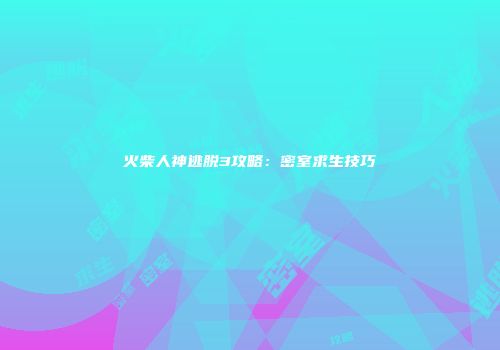 火柴人神逃脱3攻略：密室求生技巧