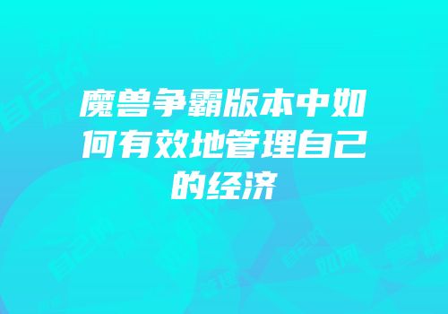 魔兽争霸版本中如何有效地管理自己的经济