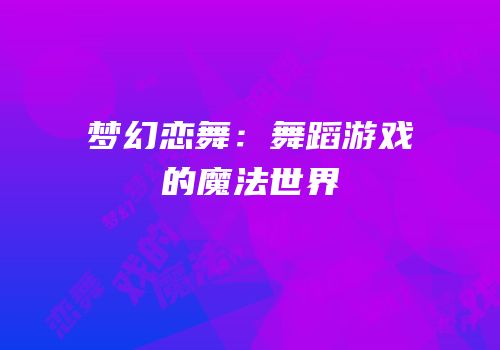 梦幻恋舞：舞蹈游戏的魔法世界