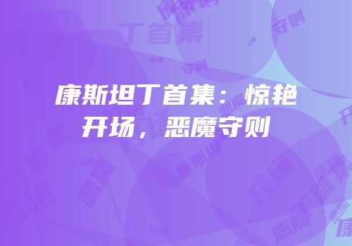 康斯坦丁首集：惊艳开场，恶魔守则