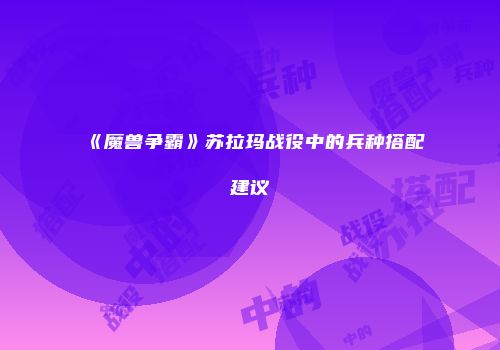 《魔兽争霸》苏拉玛战役中的兵种搭配建议