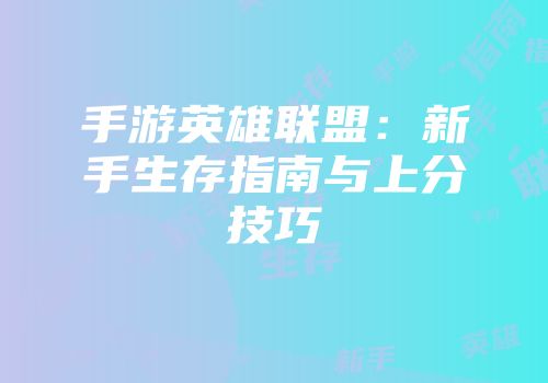 手游英雄联盟：新手生存指南与上分技巧