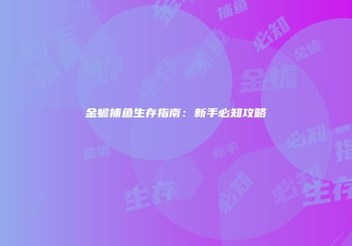 金蟾捕鱼生存指南：新手必知攻略