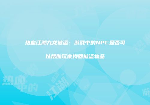 热血江湖九龙被盗：游戏中的NPC是否可以帮助玩家找回被盗物品