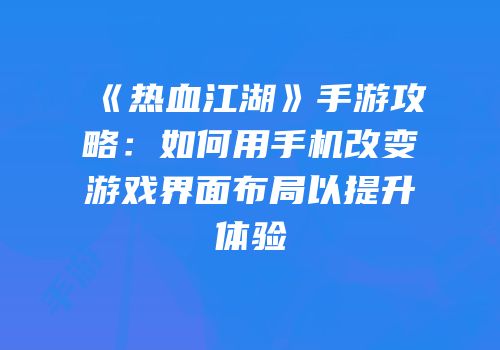 《热血江湖》手游攻略：如何用手机改变游戏界面布局以提升体验
