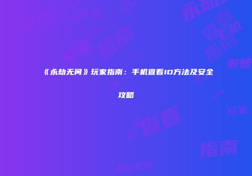 《永劫无间》玩家指南：手机查看ID方法及安全攻略