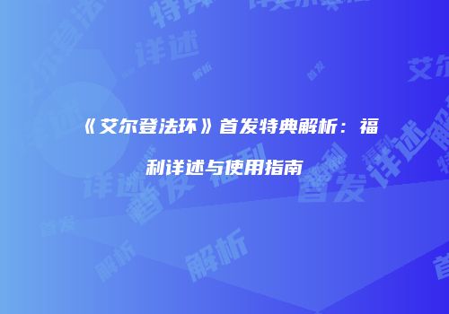 《艾尔登法环》首发特典解析：福利详述与使用指南
