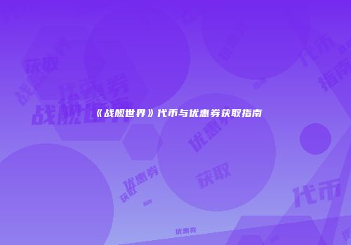 《战舰世界》代币与优惠券获取指南