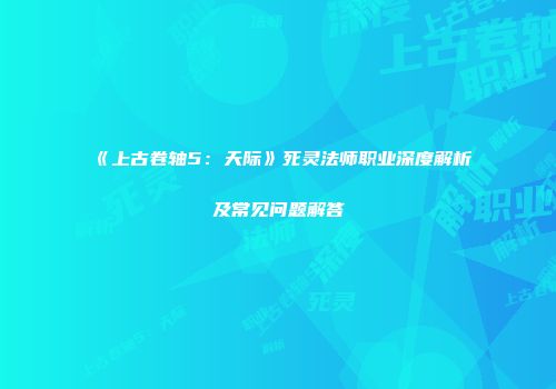 《上古卷轴5：天际》死灵法师职业深度解析及常见问题解答