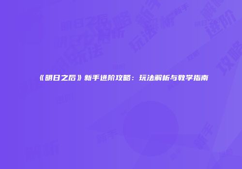 《明日之后》新手进阶攻略：玩法解析与教学指南