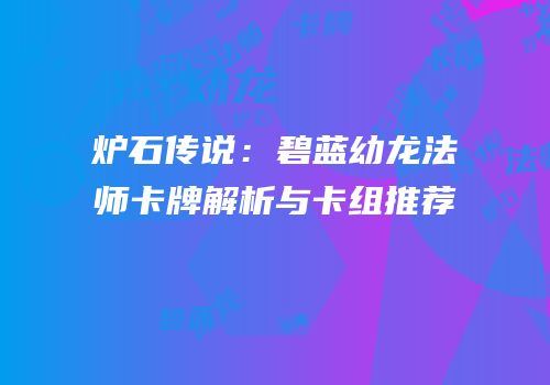炉石传说：碧蓝幼龙法师卡牌解析与卡组推荐