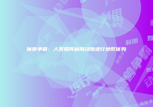 魔兽争霸：人类如何利用动物进行地形优势
