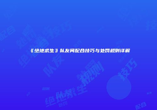 《绝地求生》队友间配合技巧与处罚规则详解