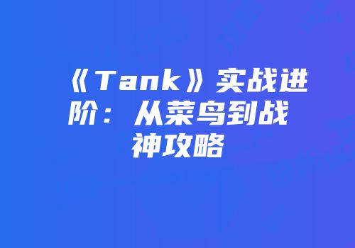 《Tank》实战进阶：从菜鸟到战神攻略