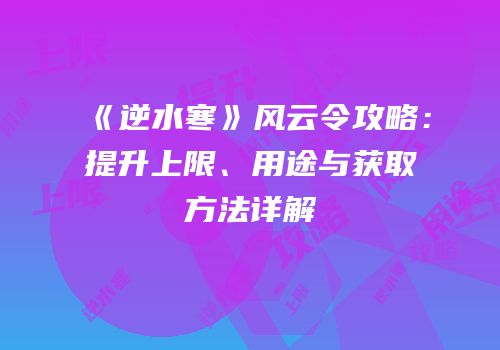 《逆水寒》风云令攻略：提升上限、用途与获取方法详解