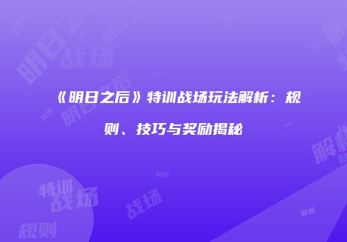 《明日之后》特训战场玩法解析：规则、技巧与奖励揭秘