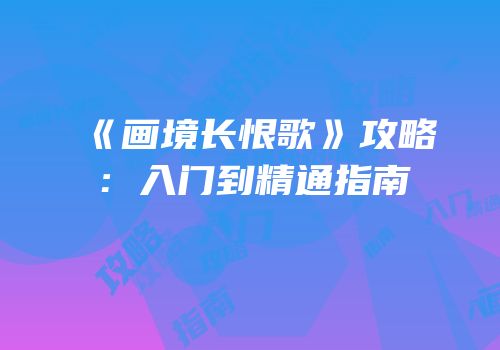 《画境长恨歌》攻略：入门到精通指南