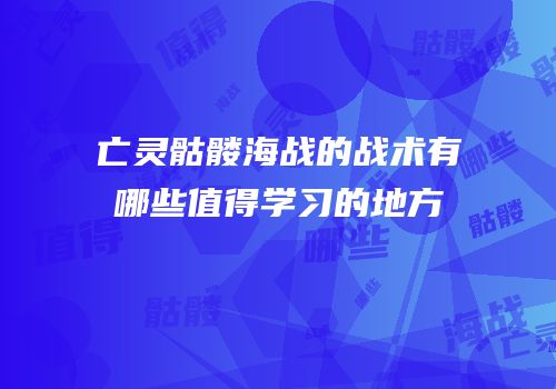 亡灵骷髅海战的战术有哪些值得学习的地方