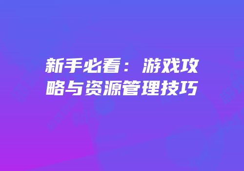 新手必看：游戏攻略与资源管理技巧