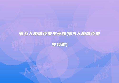 第五人格杰克医生亲吻(第5人格杰克医生接吻)